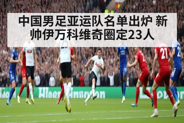 中国男足亚运队名单出炉 新帅伊万科维奇圈定23人