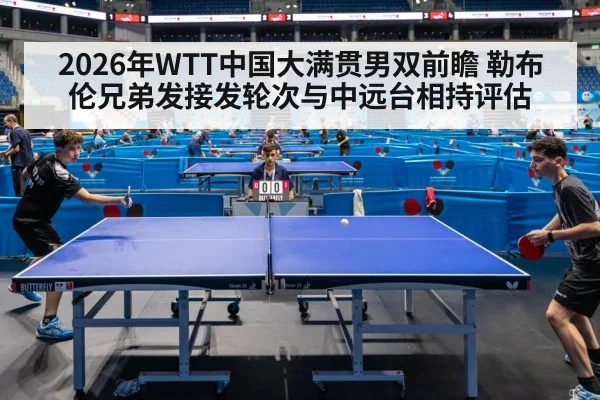2026年WTT中国大满贯男双前瞻 勒布伦兄弟发接发轮次与中远台相持评估