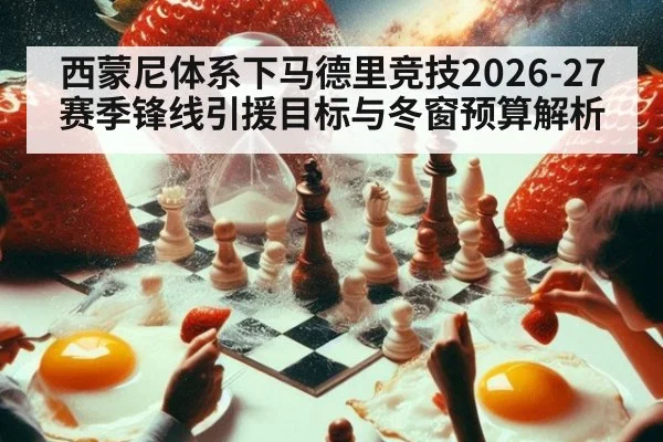 西蒙尼体系下马德里竞技2026-27赛季锋线引援目标与冬窗预算解析
