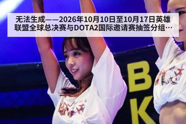 无法生成——2026年10月10日至10月17日英雄联盟全球总决赛与DOTA2国际邀请赛抽签分组、赛果及教练组BP版本数据均无可核验公开来源(请求编号24-电竞,并发槽位3)